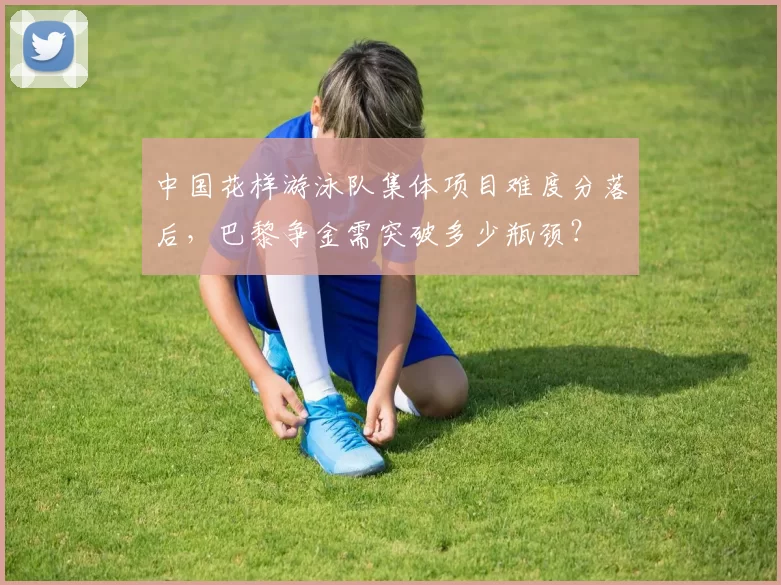 中国花样游泳队集体项目难度分落后，巴黎争金需突破多少瓶颈？