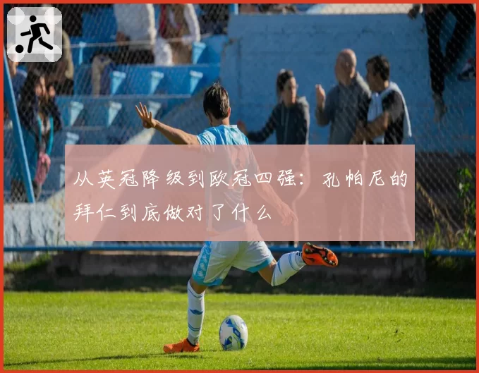 从英冠降级到欧冠四强：孔帕尼的拜仁到底做对了什么