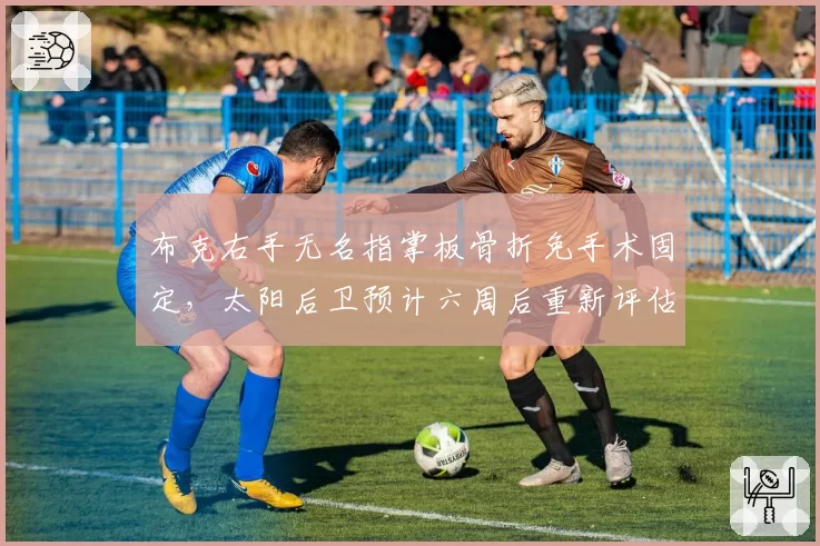 布克右手无名指掌板骨折免手术固定，太阳后卫预计六周后重新评估复出时间