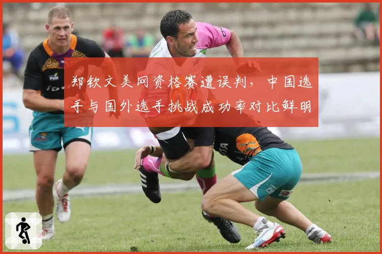 郑钦文美网资格赛遭误判，中国选手与国外选手挑战成功率对比鲜明