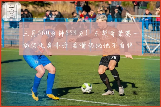三月560分钟558分！东契奇禁赛一场仍比肩乔丹 名嘴仍批他不自律