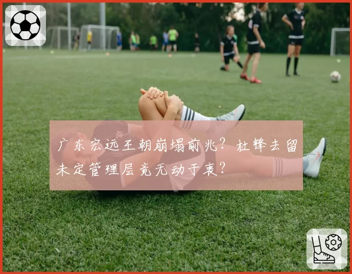 广东宏远王朝崩塌前兆？杜锋去留未定管理层竟无动于衷？