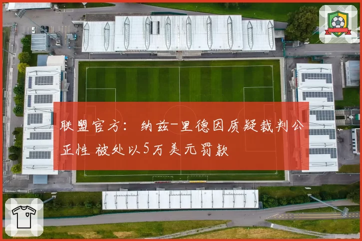 联盟官方：纳兹-里德因质疑裁判公正性 被处以5万美元罚款