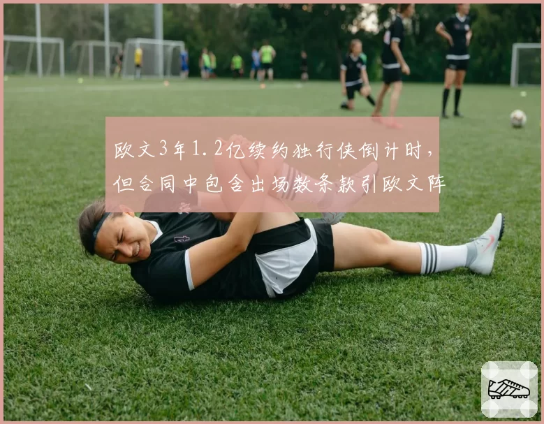 欧文3年1.2亿续约独行侠倒计时，但合同中包含出场数条款引欧文阵营强烈不满