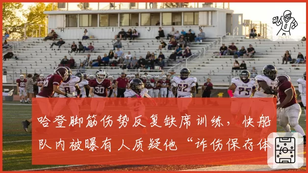 哈登脚筋伤势反复缺席训练，快船队内被曝有人质疑他“诈伤保存体力”