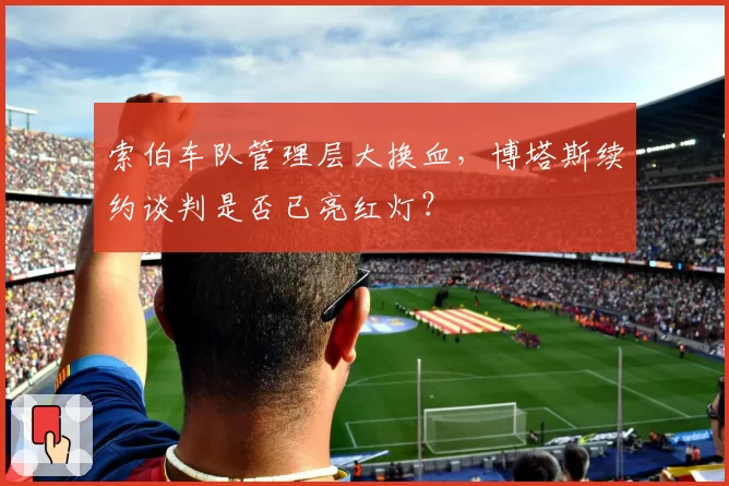索伯车队管理层大换血,博塔斯续约谈判是否已亮红灯?