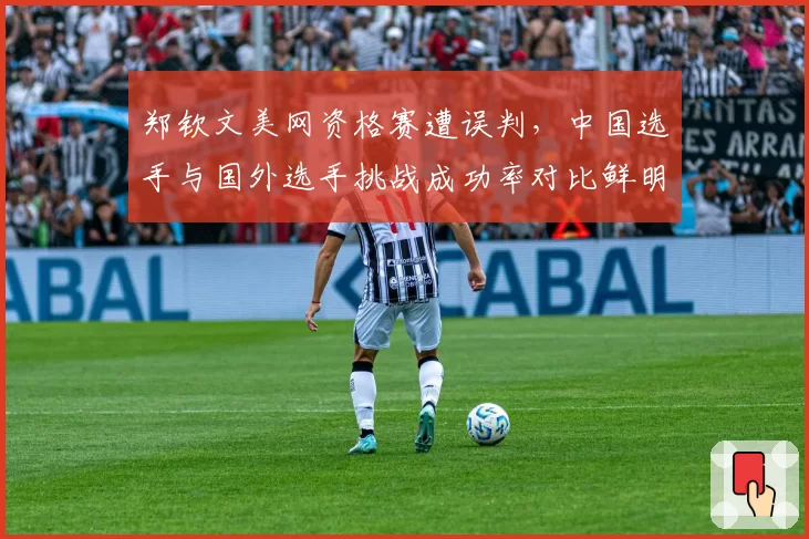 郑钦文美网资格赛遭误判，中国选手与国外选手挑战成功率对比鲜明