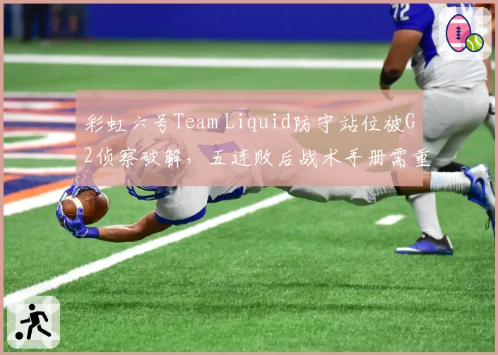 彩虹六号Team Liquid防守站位被G2侦察破解，五连败后战术手册需重写？
