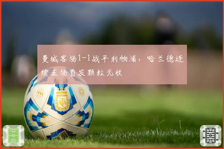 曼城客场1-1战平利物浦，哈兰德连续五场首发颗粒无收