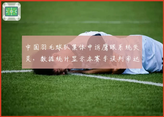 中国羽毛球队集体申诉鹰眼系统失灵，数据统计显示本赛季误判率达3.2%
