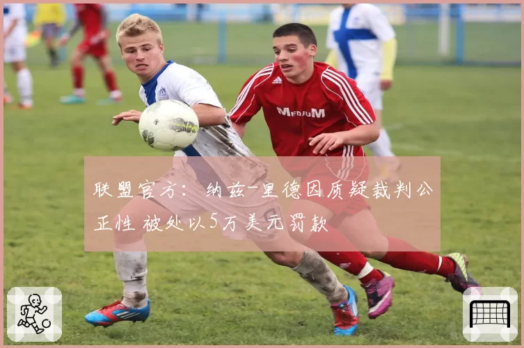 联盟官方:纳兹-里德因质疑裁判公正性 被处以5万美元罚款