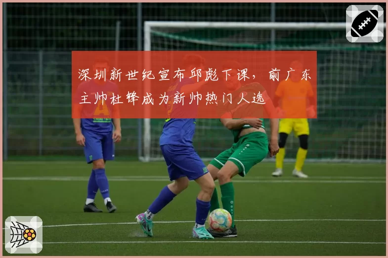 深圳新世纪宣布邱彪下课，前广东主帅杜锋成为新帅热门人选