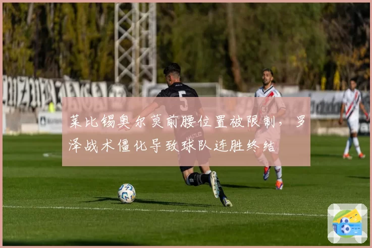 莱比锡奥尔莫前腰位置被限制，罗泽战术僵化导致球队连胜终结