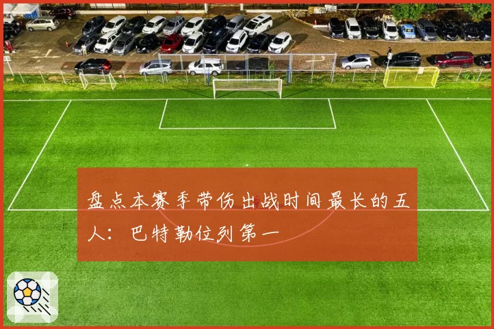 盘点本赛季带伤出战时间最长的五人：巴特勒位列第一