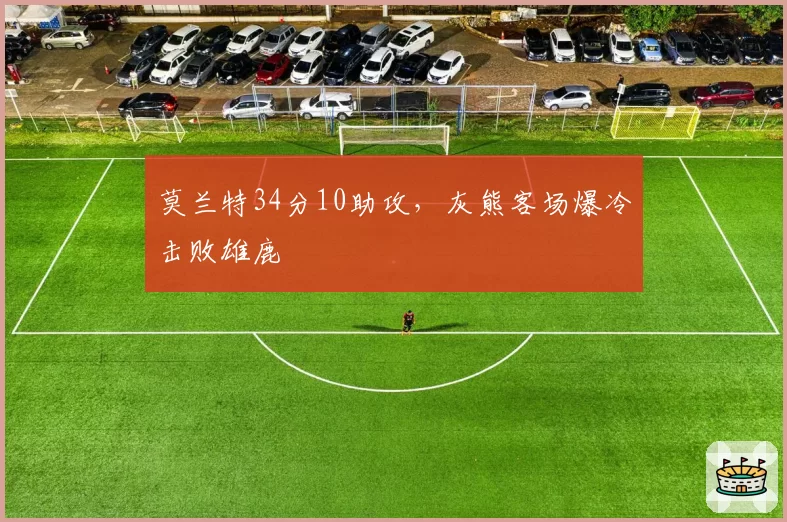 莫兰特34分10助攻，灰熊客场爆冷击败雄鹿