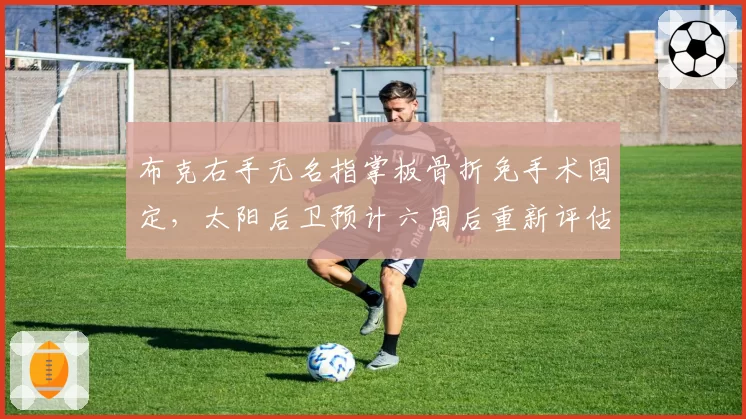 布克右手无名指掌板骨折免手术固定，太阳后卫预计六周后重新评估复出时间