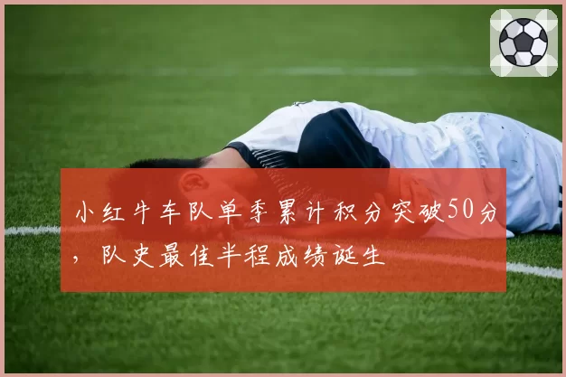 小红牛车队单季累计积分突破50分，队史最佳半程成绩诞生