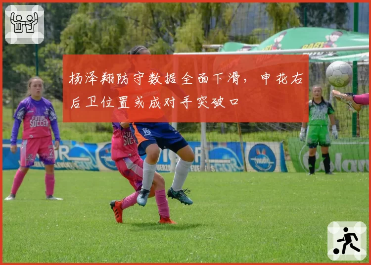 杨泽翔防守数据全面下滑，申花右后卫位置或成对手突破口
