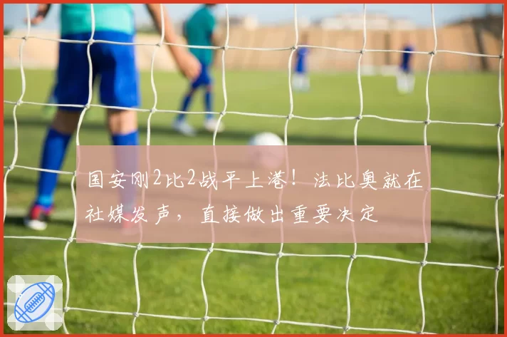 国安刚2比2战平上港!法比奥就在社媒发声,直接做出重要决定