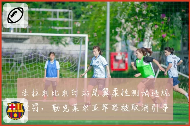 法拉利比利时站尾翼柔性测试违规被罚，勒克莱尔亚军恐被取消引争议