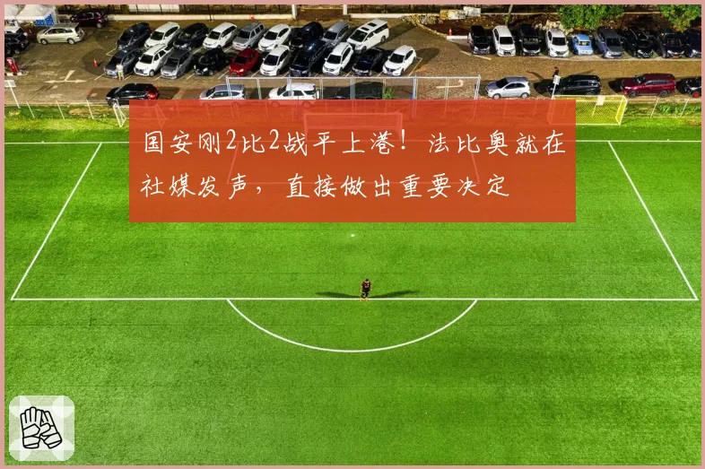 国安刚2比2战平上港!法比奥就在社媒发声,直接做出重要决定