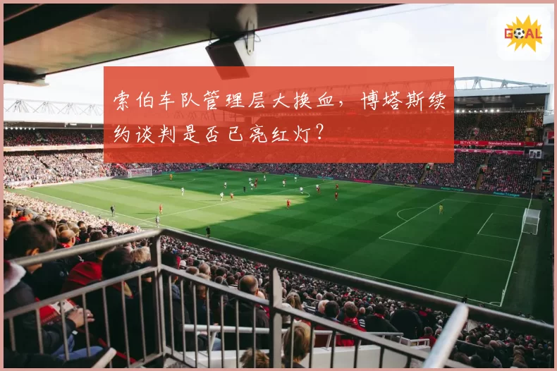 索伯车队管理层大换血,博塔斯续约谈判是否已亮红灯?